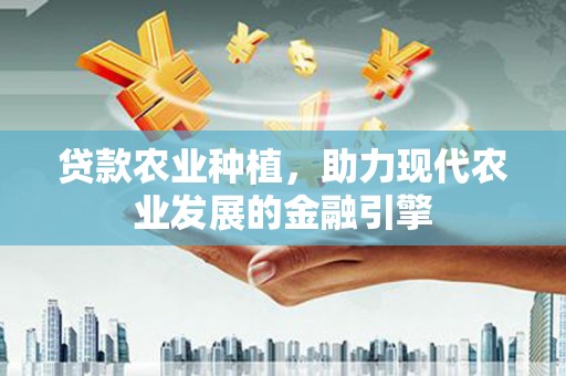 造桥贷款农业种植，助力现代农业发展的金融引擎