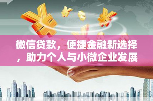 造桥微信贷款，便捷金融新选择，助力个人与小微企业发展