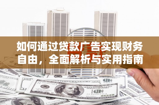 造桥如何通过贷款广告实现财务自由，全面解析与实用指南