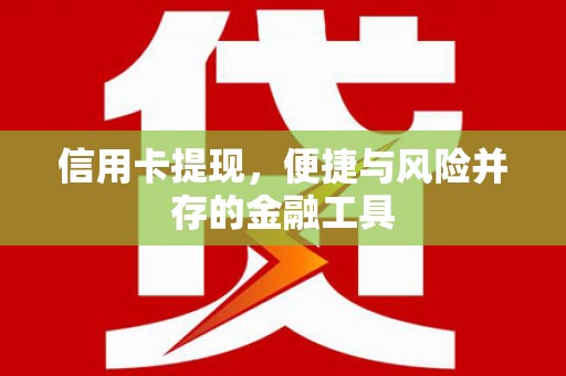 造桥信用卡提现，便捷与风险并存的金融工具