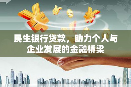 造桥民生银行贷款，助力个人与企业发展的金融桥梁