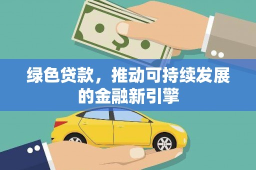 造桥绿色贷款，推动可持续发展的金融新引擎
