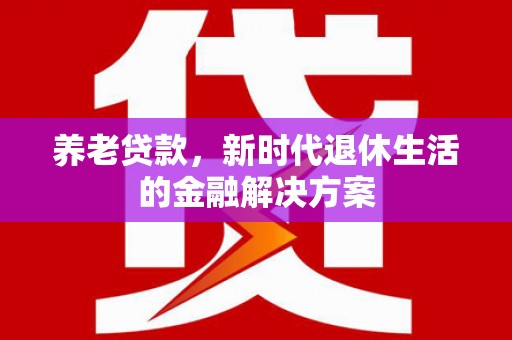 造桥养老贷款，新时代退休生活的金融解决方案