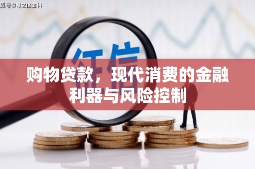 造桥购物贷款，现代消费的金融利器与风险控制