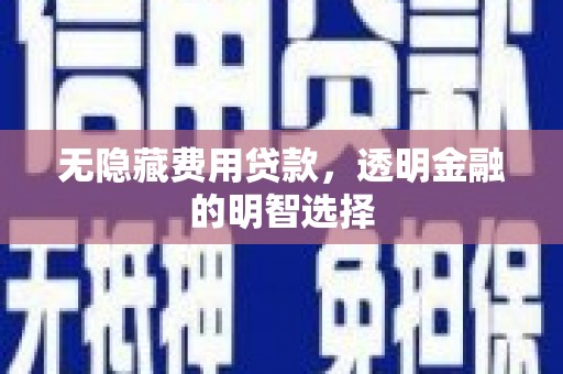 造桥无隐藏费用贷款，透明金融的明智选择