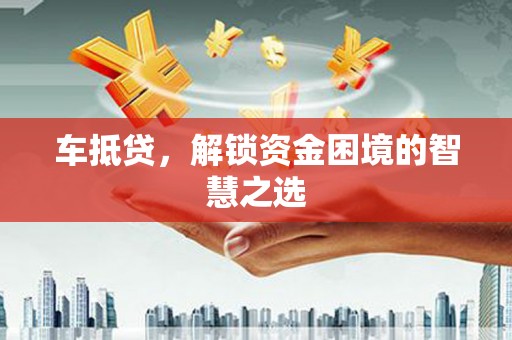 造桥车抵贷，解锁资金困境的智慧之选