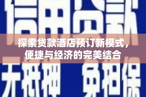 造桥探索贷款酒店预订新模式，便捷与经济的完美结合