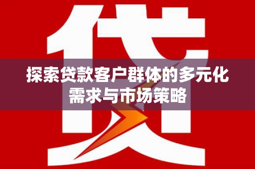 造桥探索贷款客户群体的多元化需求与市场策略