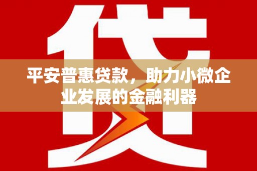 造桥平安普惠贷款，助力小微企业发展的金融利器