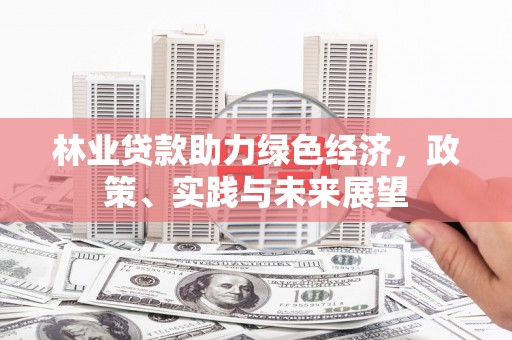 造桥林业贷款助力绿色经济，政策、实践与未来展望