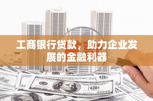 造桥工商银行贷款，助力企业发展的金融利器