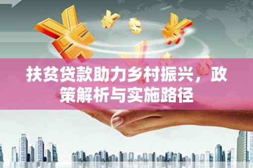 造桥扶贫贷款助力乡村振兴，政策解析与实施路径