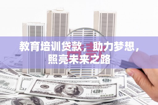 造桥教育培训贷款，助力梦想，照亮未来之路