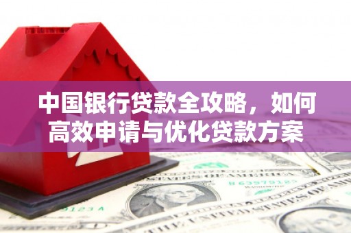 造桥中国银行贷款全攻略，如何高效申请与优化贷款方案