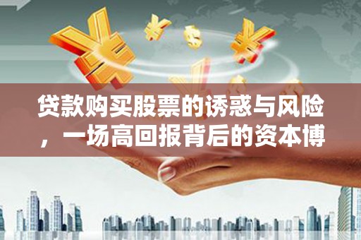 造桥贷款购买股票的诱惑与风险，一场高回报背后的资本博弈