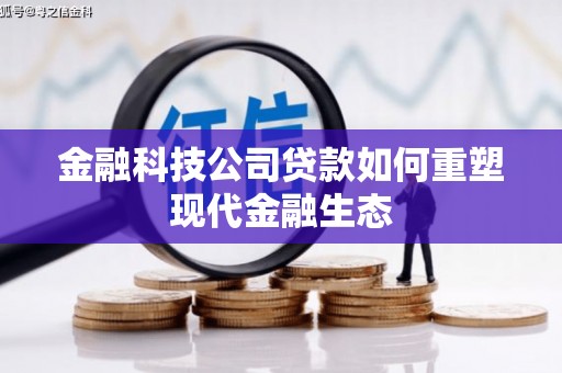 造桥金融科技公司贷款如何重塑现代金融生态