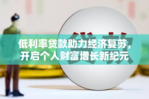 造桥低利率贷款助力经济复苏，开启个人财富增长新纪元