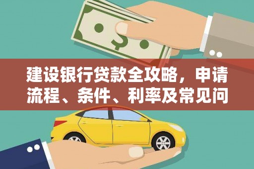 造桥建设银行贷款全攻略，申请流程、条件、利率及常见问题解答