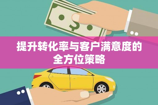 造桥提升转化率与客户满意度的全方位策略