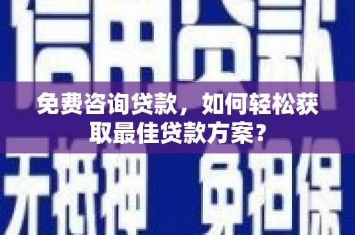 造桥免费咨询贷款，如何轻松获取最佳贷款方案？