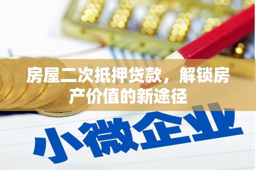 造桥房屋二次抵押贷款，解锁房产价值的新途径