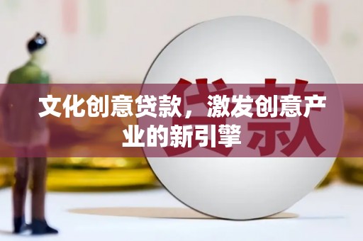 造桥文化创意贷款，激发创意产业的新引擎