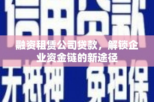 造桥融资租赁公司贷款，解锁企业资金链的新途径